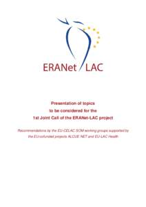 Presentation of topics to be considered for the 1st Joint Call of the ERANet-LAC project Recommendations by the EU-CELAC SOM working groups supported by the EU-cofunded projects ALCUE NET and EU-LAC Health