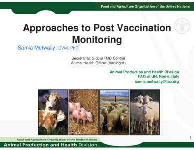 Food and Agriculture Organization of the United Nations  Approaches to Post Vaccination Monitoring Samia Metwally, DVM, PhD Secretariat, Global FMD Control
