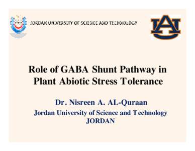 Role of GABA Shunt Pathway in Plant Abiotic Stress Tolerance Dr. Nisreen A. AL-Quraan Jordan University of Science and Technology JORDAN