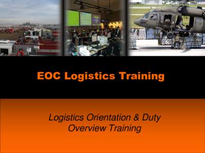 EOC Logistics Training  Logistics Orientation & Duty Overview Training  Objectives