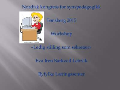 Nordisk kongress for synspedagogikk Tønsberg 2015 Workshop «Ledig stilling som sekretær» Eva Iren Barkved Leirvik