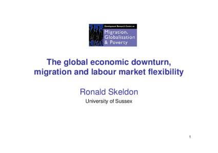 The global economic downturn, migration and labour market flexibility Ronald Skeldon University of Sussex  1