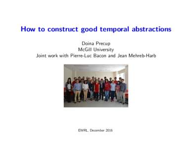 How to construct good temporal abstractions Doina Precup McGill University Joint work with Pierre-Luc Bacon and Jean Mehreb-Harb  EWRL, December 2016