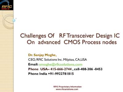 Challenges Of RF Transceiver Design IC On advanced CMOS Process nodes Dr. Sanjay Moghe, CEO, RFIC Solutions Inc. Milpitas, CA,USA Email:  Phone USA–  , cell