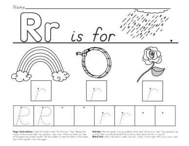 R r is for  Name Page Instructions: Help the student read, “R is for rain.” Say, ”Repeat the names of the pictures after me: rainbow, rope, rose. What sound do you hear