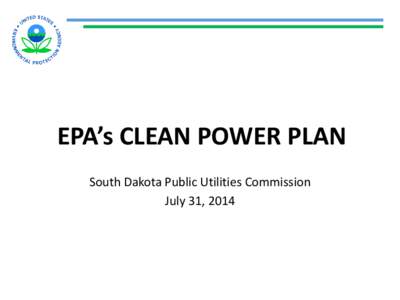 EPA’s CLEAN POWER PLAN South Dakota Public Utilities Commission July 31, 2014 EPA’s Clean Power Plan