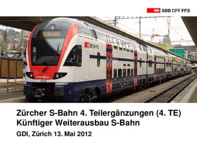 Zürcher S-Bahn 4. Teilergänzungen (4. TE) Künftiger Weiterausbau S-Bahn GDI, Zürich 13. Mai 2012