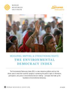 MEASURING, MAPPING, & STRENGTHENING RIGHTS:  T HE E N V IRON ME N TA L DE MO CR AC Y I N DE X The Environmental Democracy Index (EDI) is a new interactive platform and tool that allows users to track their countries’ p