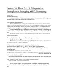 Lecture 10, Thurs Feb 16: Teleportation, Entanglement Swapping, GHZ, Monogamy Next let’s see... Quantum Teleportation which is a result from 1991 that came as a great surprise. Science journalists still love it given i