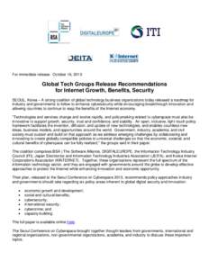 For immediate release: October 16, 2013  Global Tech Groups Release Recommendations for Internet Growth, Benefits, Security SEOUL, Korea – A strong coalition of global technology business organizations today released a