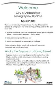 Welcome City of Abbotsford Zoning Bylaw Update June 25th 2014 Thank you for attending this open house. The City of Abbotsford is updating its Zoning Bylaw and wants your input. The purpose of this open