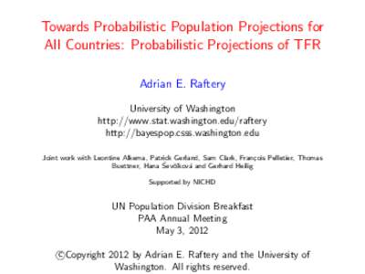 Towards Probabilistic Population Projections for All Countries: Probabilistic Projections of TFR Adrian E. Raftery University of Washington http://www.stat.washington.edu/raftery http://bayespop.csss.washington.edu