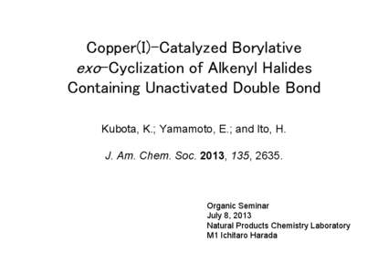 Copper(I)-Catalyzed Borylative exo-Cyclization of Alkenyl Halides Containing Unactivated Double Bond Kubota, K.; Yamamoto, E.; and Ito, H. J. Am. Chem. Soc. 2013, 135, 2635.