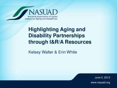 Highlighting Aging and Disability Partnerships through I&R/A Resources Kelsey Walter & Erin White  June 5, 2013