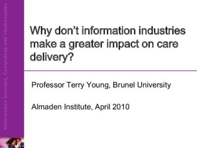 Why don’t information industries make a greater impact on care delivery? Professor Terry Young, Brunel University Almaden Institute, April 2010