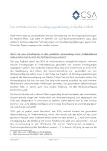 Die rechtskonforme Einwilligungserklärung in Werbe-E-Mails Noch immer gibt es Unsicherheiten bei der Formulierung von Einwilligungserklärungen für Werbe-E-Mails. Dies führt im Rahmen von CSA-Beschwerdeverfahren dazu,