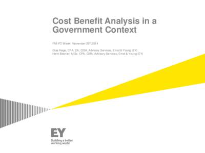 Cost Benefit Analysis in a Government Context FMI PD Week: November 25th,2014 Elias Hage, CPA, CA, CISA, Advisory Services, Ernst & Young (EY) Henri Besnier, M.Sc. CPA, CMA, Advisory Services, Ernst & Young (EY)