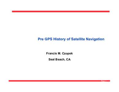 Pre GPS History of Satellite Navigation  Francis M. Czopek Seal Beach, CA  Page 1