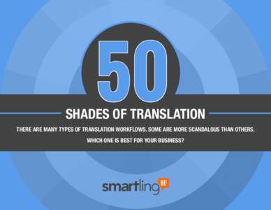50  SHADES OF TRANSLATION THERE ARE MANY TYPES OF TRANSLATION WORKFLOWS. SOME ARE MORE SCANDALOUS THAN OTHERS. WHICH ONE IS BEST FOR YOUR BUSINESS?