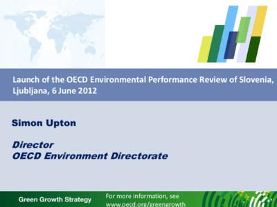 Launch of the OECD Environmental Performance Review of Slovenia, Ljubljana, 6 June 2012 Simon Upton Director OECD Environment Directorate