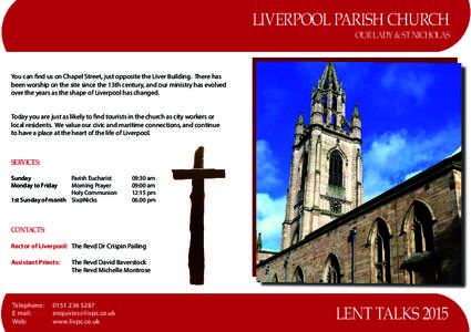 LIVERPOOL PARISH CHURCH  OUR LADY & ST NICHOLAS You can find us on Chapel Street, just opposite the Liver Building. There has been worship on the site since the 13th century, and our ministry has evolved