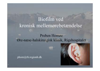 Biofilm ved kronisk mellemørebetændelse Preben Homøe Øre-næse-halskirurgisk klinik, Rigshospitalet  