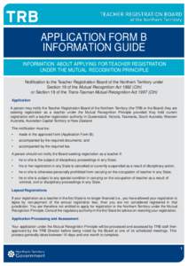 APPLICATION FORM B INFORMATION GUIDE INFORMATION ABOUT APPLYING FOR TEACHER REGISTRATION UNDER THE MUTUAL RECOGNITION PRINCIPLE Notification to the Teacher Registration Board of the Northern Territory under Section 19 of