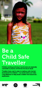 Be a Child Safe Traveller Children working and living in tourist areas are especially vulnerable to physical, emotional and sexual abuse. Travellers have a part to play in creating a safer tourism