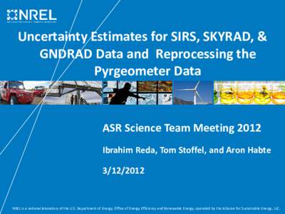 Uncertainty Estimates for SIRS, SKYRAD, & GNDRAD Data and Reprocessing the Pyrgeometer Data ASR Science Team Meeting 2012 Ibrahim Reda, Tom Stoffel, and Aron Habte