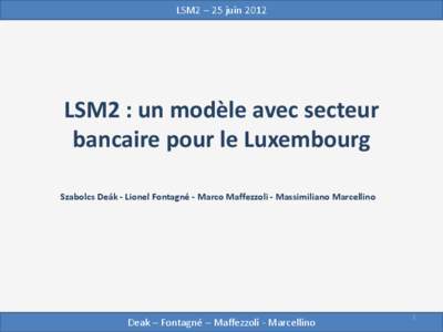 LSM2 – 25 juin[removed]LSM2 : un modèle avec secteur bancaire pour le Luxembourg Szabolcs Deák - Lionel Fontagné - Marco Maffezzoli - Massimiliano Marcellino