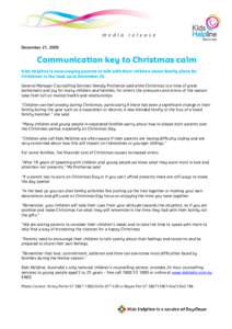 December 21, 2009  Communication key to Christmas calm Kids Helpline is encouraging parents to talk with their children about family plans for Christmas in the lead up to December 25. General Manager Counselling Services
