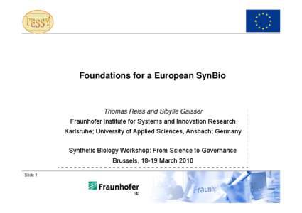 Foundations for a European SynBio  Thomas Reiss and Sibylle Gaisser Fraunhofer Institute for Systems and Innovation Research Karlsruhe; University of Applied Sciences, Ansbach; Germany Synthetic Biology Workshop: From Sc