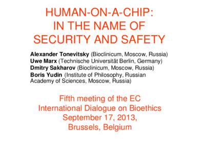 HUMAN-ON-A-CHIP: IN THE NAME OF SECURITY AND SAFETY Alexander Tonevitsky (Bioclinicum, Moscow, Russia) Uwe Marx (Technische Universität Berlin, Germany) Dmitry Sakharov (Bioclinicum, Moscow, Russia)