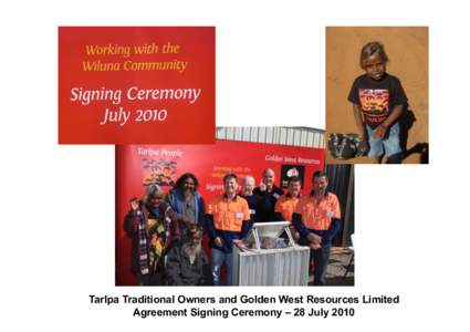 Tarlpa Traditional Owners and Golden West Resources Limited Agreement Signing Ceremony – 28 July 2010 A Mining Agreement for Golden West Resources’ Wiluna West hematite iron ore project being signed in Wiluna. From 