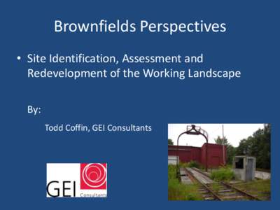 Brownfields Perspectives • Site Identification, Assessment and Redevelopment of the Working Landscape By: Todd Coffin, GEI Consultants