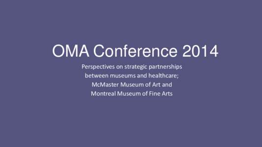 OMA Conference 2014 Perspectives on strategic partnerships between museums and healthcare; McMaster Museum of Art and Montreal Museum of Fine Arts