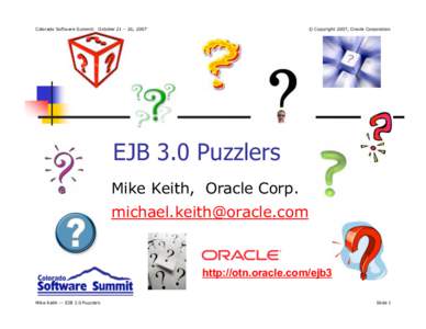 Colorado Software Summit: October 21 – 26, 2007  © Copyright 2007, Oracle Corporation EJB 3.0 Puzzlers Mike Keith, Oracle Corp.