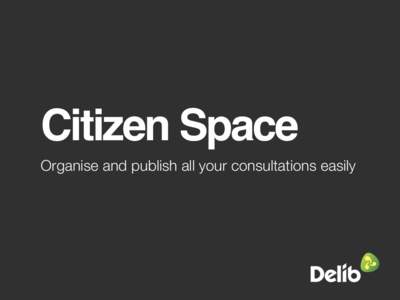 Citizen Space Organise and publish all your consultations easily What is it?  Everything you need for consultation