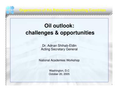 Organization of the Petroleum Exporting Countries  Oil outlook: challenges & opportunities Dr. Adnan Shihab-Eldin Acting Secretary General