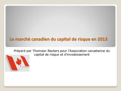 Le marché canadien du capital de risque en 2013 Préparé par Thomson Reuters pour l’Association canadienne du capital de risque et d’investissement Le marché canadien du CR en 2013 $ investis et # de compagnies f