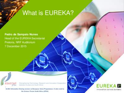 What is EUREKA?  Pedro de Sampaio Nunes Head of the EUREKA Secretariat Pretoria, NRF Auditorium 7 December 2015