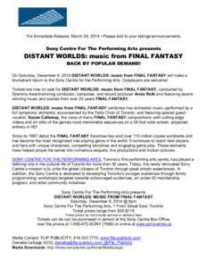 For Immediate Release: March 24, 2014 • Please add to your listings/announcements  Sony Centre For The Performing Arts presents DISTANT WORLDS: music from FINAL FANTASY BACK BY POPULAR DEMAND!