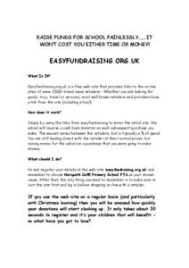 RAISE FUNDS FOR SCHOOL PAINLESSLY…… IT WON’T COST YOU EITHER TIME OR MONEY! EASYFUNDRAISING.ORG.UK What Is It? Easyfundraising.org.uk is a free web-site that provides links to the on-line