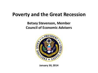 Poverty and the Great Recession Betsey Stevenson, Member Council of Economic Advisers January 30, 2014