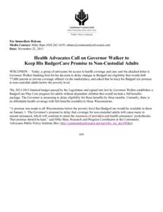 For Immediate Release Media Contact: Mike Bare; ) Date: November 25, 2013 Health Advocates Call on Governor Walker to Keep His BadgerCare Promise to Non-Custodial Adults