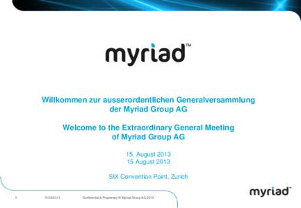 Willkommen zur ausserordentlichen Generalversammlung der Myriad Group AG Welcome to the Extraordinary General Meeting of Myriad Group AG 15. AugustAugust 2013