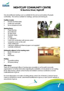 NIGHTCLIFF COMMUNITY CENTRE 18 Bauhinia Street, Nightcliff One airconditioned meeting room is available for hire and accommodates 40 people comfortably. The Centre is suitable for meetings, seminars and training etc. Fac