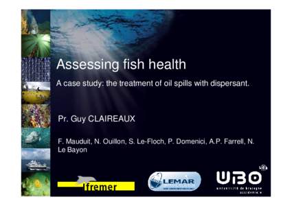 Assessing fish health A case study: the treatment of oil spills with dispersant. Pr. Guy CLAIREAUX F. Mauduit, N. Ouillon, S. Le-Floch, P. Domenici, A.P. Farrell, N. Le Bayon
