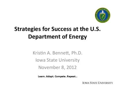 Strategies	
  for	
  Success	
  at	
  the	
  U.S.	
   Department	
  of	
  Energy	
   	
   Kris%n	
  A.	
  Benne,,	
  Ph.D.	
   Iowa	
  State	
  University	
   November	
  8,	
  2012	
  