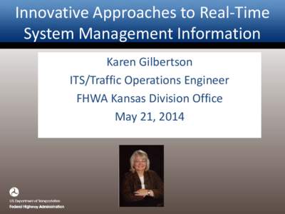 Innovative Approaches to Real-Time System Management Information Karen Gilbertson ITS/Traffic Operations Engineer FHWA Kansas Division Office May 21, 2014